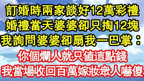 訂婚時兩家談好12萬彩禮，婚禮當天婆婆卻只掏12塊，我詢問婆婆卻扇我一巴掌：你個爛人就只值這點錢，我當場收回百萬嫁妝眾人嚇傻 真情故事會