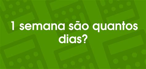1 Semana Sao Quantos Dias