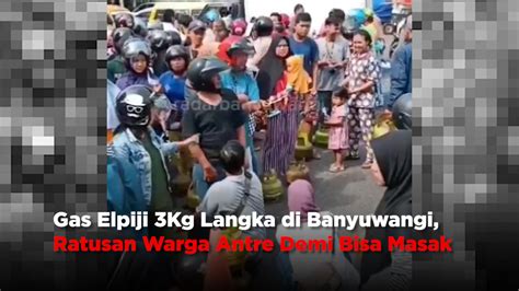 Gas Elpiji 3Kg Langka Di Banyuwangi Ratusan Warga Antre Demi Bisa