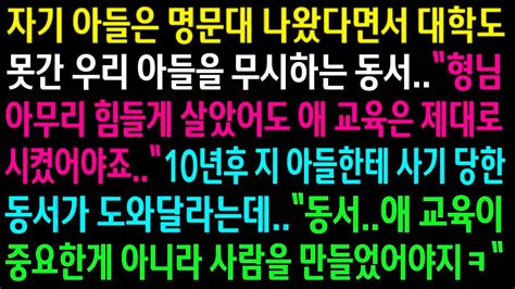 실화사연대학 못간 우리 아들을 무시하는 동서10년 후 지 아들한테 사기 당한 동서한테 사람을 만들었어야 한다고 하니