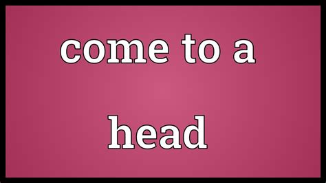 Come To A Head Meaning Youtube