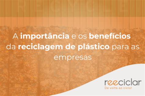 A Import Ncia E Os Benef Cios Da Reciclagem Do Pl Stico Para As Empresas