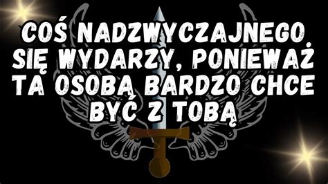 Coś NADZWYCZAJNEGO SIĘ WYDARZY ponieważ ta osoba BARDZO CHCE BYĆ Z