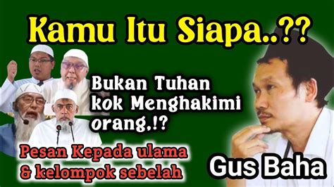 Gus Baha Pesan Kepada Para Ulama Kamu Siapa Kok Menghakimi Orang