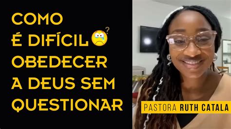 COMO É DIFÍCIL OBEDECER A DEUS SEM QUESTIONAR Pastora Ruth Catala