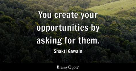 Shakti Gawain - You create your opportunities by asking...