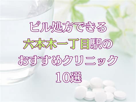 ピル処方できる【六本木一丁目駅】のおすすめクリニック10選 ピル処方できるおススメクリニック