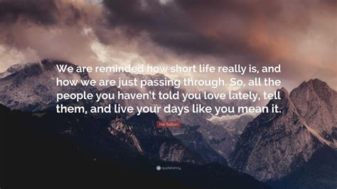 Hal Sutton Quote: “We are reminded how short life really is, and how we ...