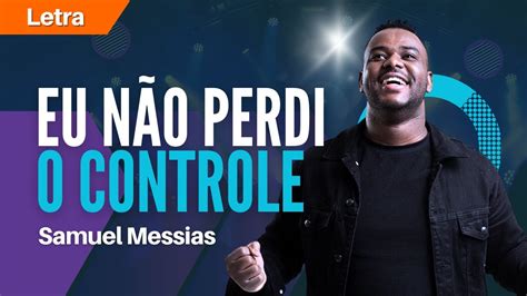 Samuel Messias Eu N O Perdi O Controle Letra Youtube