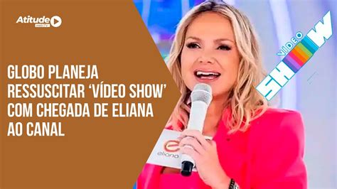 Globo Planeja Ressuscitar V Deo Show Chegada De Eliana Ao Canal