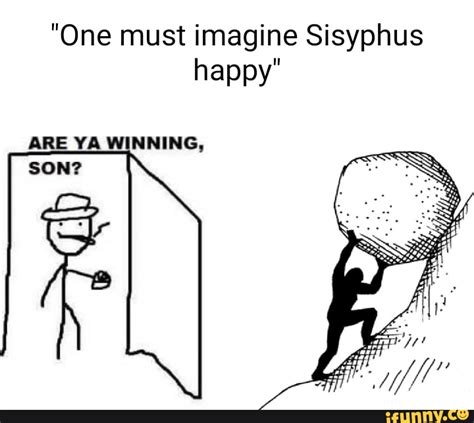 One Must Imagine Sisyphus Happy Are Ya Winning Son Ifunny