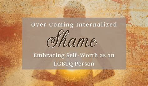 Overcoming Internalized Shame Embracing Self Worth As An LGBTQ Person