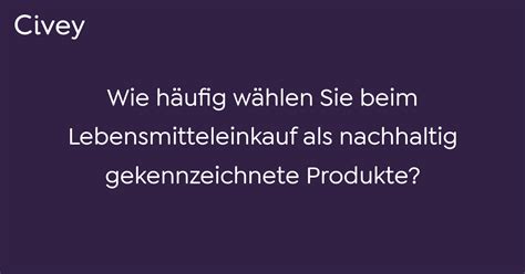 Civey Umfrage Wie häufig wählen Sie beim Lebensmitteleinkauf als