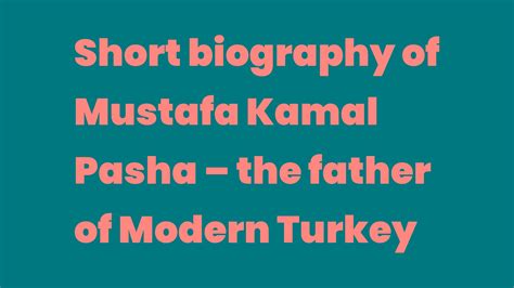 Short Biography Of Mustafa Kamal Pasha The Father Of Modern Turkey