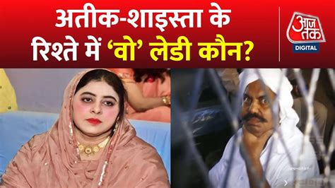 Atique Ahmed Case Updates डॉन बेगम के रिश्ते में तीसरी का तिलिस्म Up Police Shaista