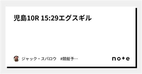 児島10r 1529🌈エグスギル🌈｜ジャック・スパロウ 競艇予想 ボートレース｜note