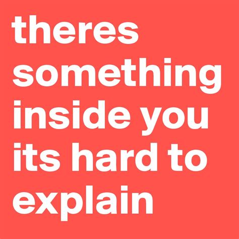 There's Something Inside You It's Hard To Explain