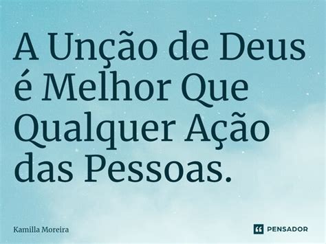 A Unção De Deus é Melhor Que Qualquer Kamilla Moreira Pensador