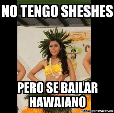 Meme Personalizado No Tengo Sheshes Pero Se Bailar Hawaiano