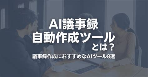 Ai議事録自動作成ツールとは？議事録作成におすすめなaiツール8選