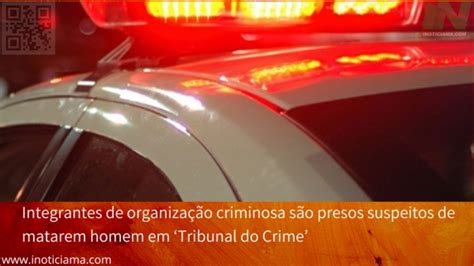 Integrantes De Organiza O Criminosa S O Presos Suspeitos De Matarem