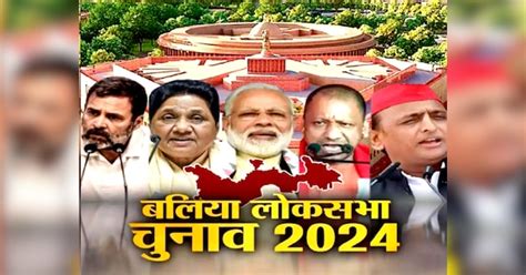 Ballia Lok Sabha Election 2024 Seat Wise Analysis Condidate Profile Bjp Congress Sp And Bsp