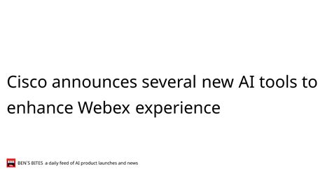 Cisco Announces Several New Ai Tools To Enhance Webex Experience Bens