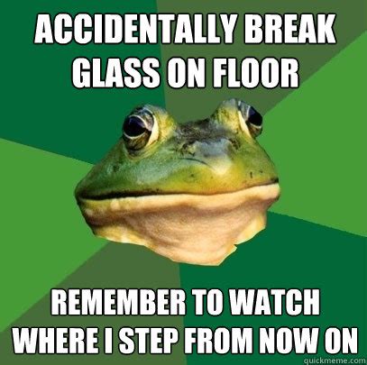 accidentally break glass on floor remember to watch where i step from now on - Foul Bachelor ...