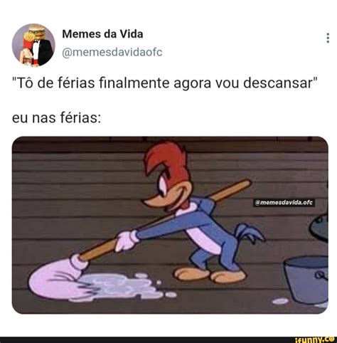 N A Memes Da Vida T De F Rias Finalmente Agora Vou Descansar Eu