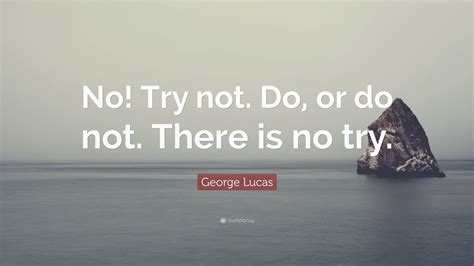 George Lucas Quote: “No! Try not. Do, or do not. There is no try.”