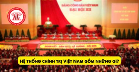 Hệ thống chính trị Việt Nam gồm những cơ quan tổ chức nào