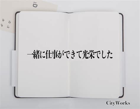 「一緒に仕事ができて光栄でした」とは？ビジネスでの使い方や敬語や言い換えなど分かりやすく解釈 ビジネス用語辞典 シティワーク