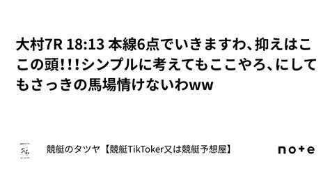 大村7r 18 13 本線6点でいきますわ、抑えはここの頭！！！シンプルに考えてもここやろ、にしてもさっきの馬場情けないわww｜競艇のタツヤ【競艇tiktoker又は競艇予想屋】