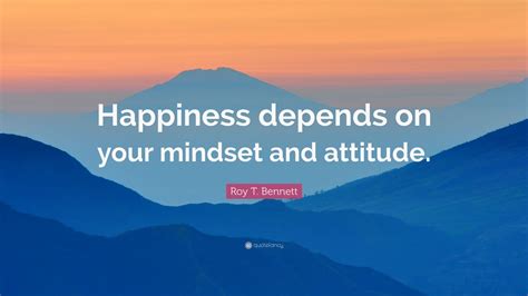 Roy T Bennett Quote Happiness Depends On Your Mindset And Attitude