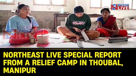 Northeast Live Special Report From A Relief Camp In Thoubal Manipur