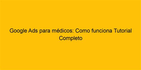 Google Ads Para Médicos Como Funciona Tutorial Completo