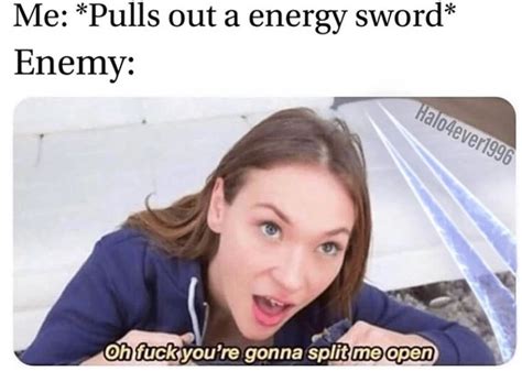 When You Pull Out An Energy Sword Oh Fuck You Re Gonna Split Me Open