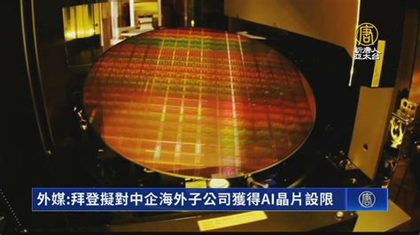 外媒：拜登擬對中企海外子公司獲得ai晶片設限 新唐人亞太電視台