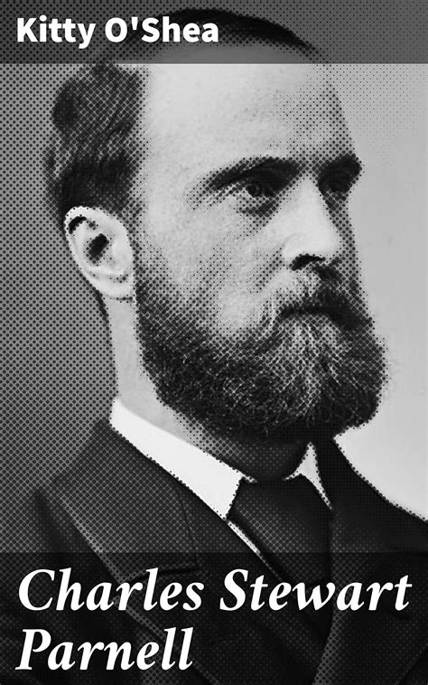 Charles Stewart Parnell His Love Story And Political Life By Kitty O Shea Goodreads