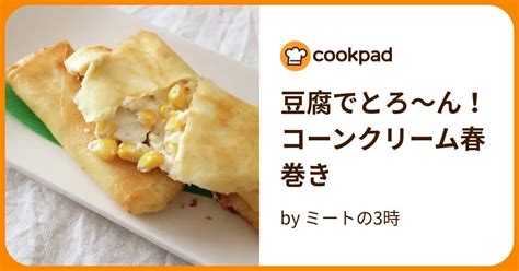 豆腐でとろ〜ん！コーンクリーム春巻き By ミートの3時 【クックパッド】 簡単おいしいみんなのレシピが394万品