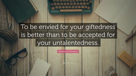 Matshona Dhliwayo Quote To Be Envied For Your Giftedness Is Better