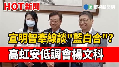 宣明智牽線談 藍白合 高虹安低調會楊文科｜華視新聞 20221109 Youtube