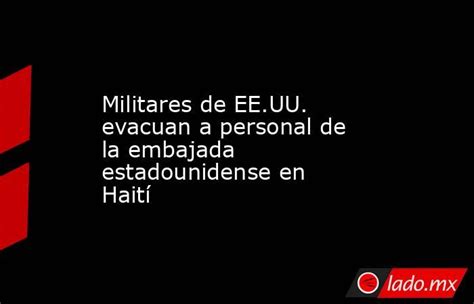 Militares De Eeuu Evacuan A Personal De La Embajada Estadounidense En Haití Ladomx