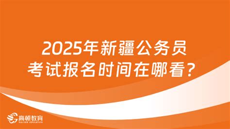 2025年新疆公务员考试报名时间在哪看？具体流程一览 高顿教育