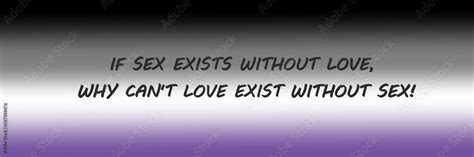 IF SEX EXISTS WITHOUT LOVE WHY CAN T LOVE EXIST WITHOUT SEX Banner Pride Parade Asexual Flag