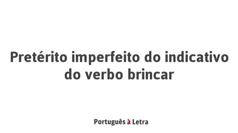 Pretérito Imperfeito Do Indicativo Do Verbo Brincar Português à Letra