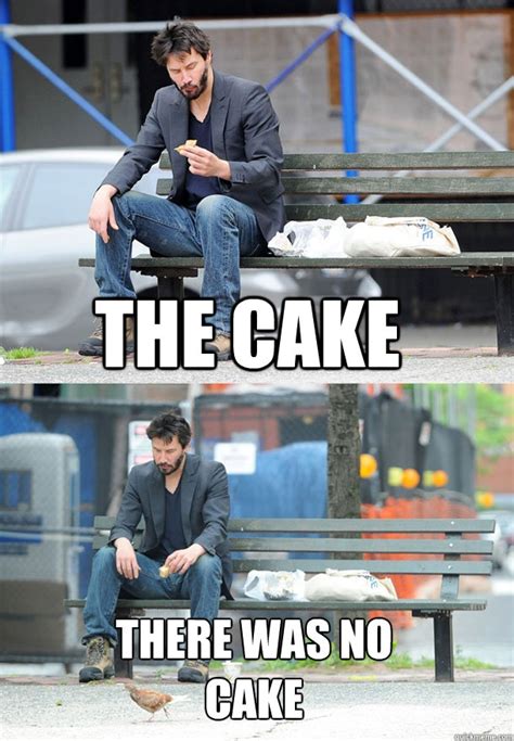 The cake There was no cake - Sad Keanu - quickmeme