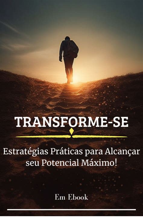 Transforma te Estratégias Práticas para Alcançar o Teu Potencial Máximo