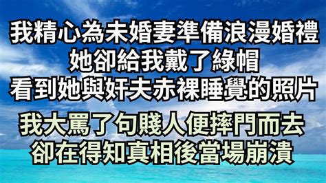 我精心為未婚妻準備浪漫婚禮，她卻給我戴了綠帽，看到她與奸夫赤裸睡覺的照片，我大罵了句賤人便摔門而去，卻在得知真相後當場崩潰【清風與你】深夜淺