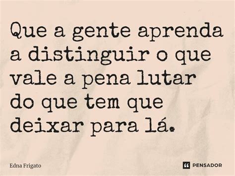 ⁠que A Gente Aprenda A Distinguir O Edna Frigato Pensador